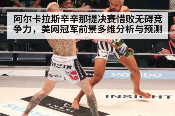 阿尔卡拉斯辛辛那提决赛惜败无碍竞争力，美网冠军前景多维分析与预测