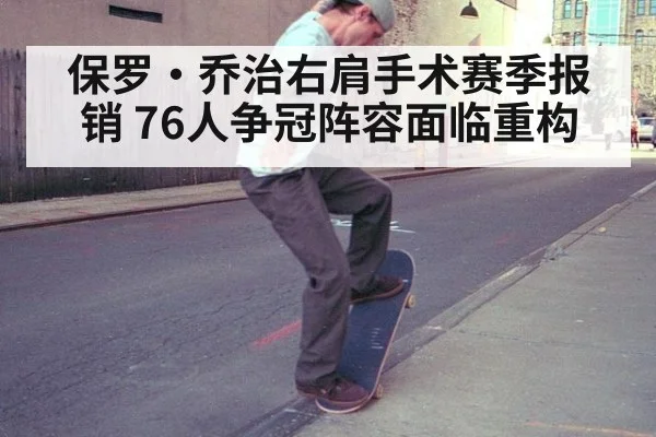 保罗·乔治右肩手术赛季报销 76人争冠阵容面临重构