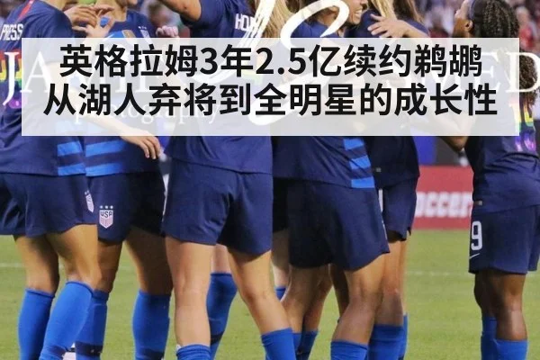 英格拉姆3年2.5亿续约鹈鹕 从湖人弃将到全明星的成长性
