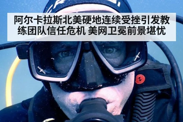 阿尔卡拉斯北美硬地连续受挫引发教练团队信任危机 美网卫冕前景堪忧