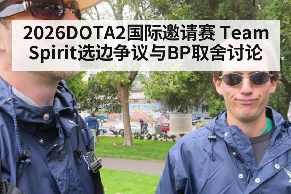 2026DOTA2国际邀请赛 Team Spirit选边争议与BP取舍讨论